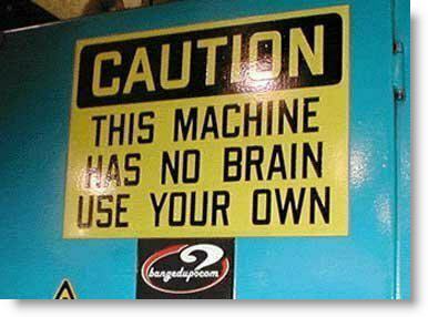Caution:  This machine does not have a brain.  Use Yours.